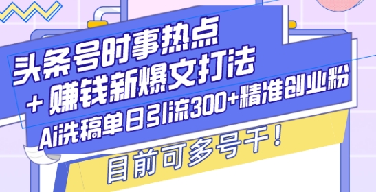 头条号时事热点+赚钱新爆文打法，Ai洗稿单日引流300+精准创业粉，目前可多号干【揭秘】-彼飞网创