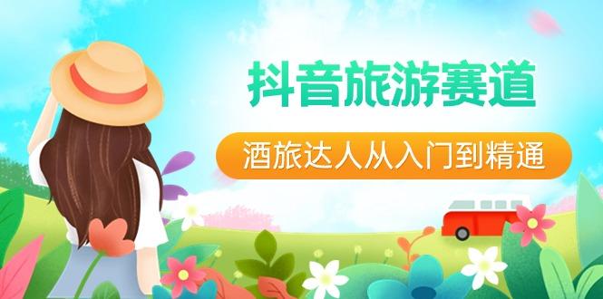 抖音旅游赛道酒旅达人从入门到精通：直播+短视频+旅游 未来5年风口-彼飞网创