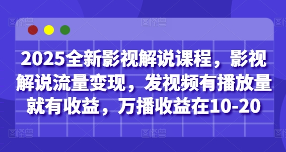 2025全新影视解说课程，影视解说流量变现，发视频有播放量就有收益，万播收益在10-20-彼飞网创