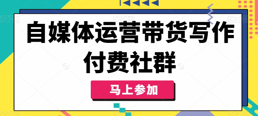 自媒体运营带货写作付费社群，带货是自媒体人必须掌握的能力-彼飞网创
