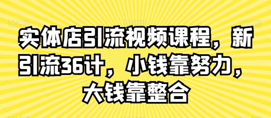 实体店引流视频课程，新引流36计，小钱靠努力，大钱靠整合-彼飞网创