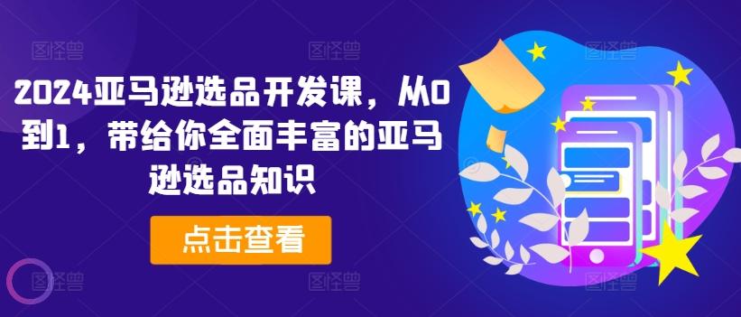 2024亚马逊选品开发课，从0到1，带给你全面丰富的亚马逊选品知识-彼飞网创