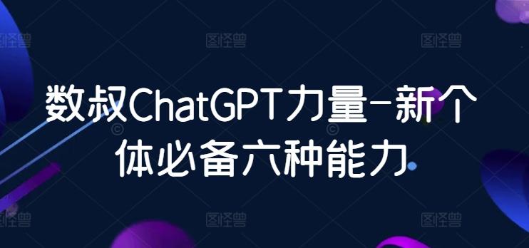 数叔ChatGPT力量-新个体必备六种能力-彼飞网创
