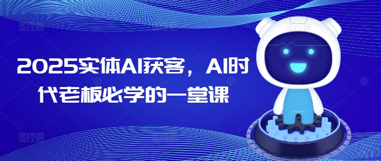 2025实体AI获客，AI时代老板必学的一堂课-彼飞网创