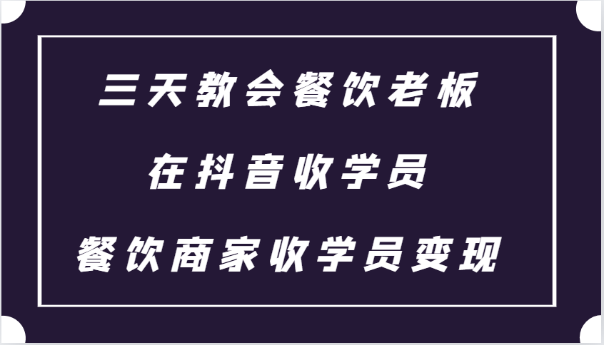 三天教会餐饮老板在抖音收学员 ，餐饮商家收学员变现课程-彼飞网创