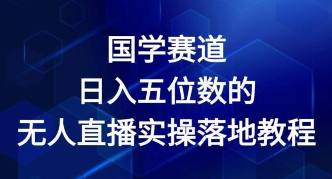 国学赛道-2024年日入五位数无人直播实操落地教程【揭秘】-彼飞网创