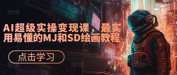 AI超级实操变现课，最实用易懂的MJ和SD绘画教程-彼飞网创
