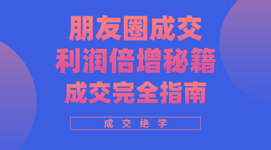 利用朋友圈成交年入100万，朋友圈成交利润倍增秘籍-彼飞网创