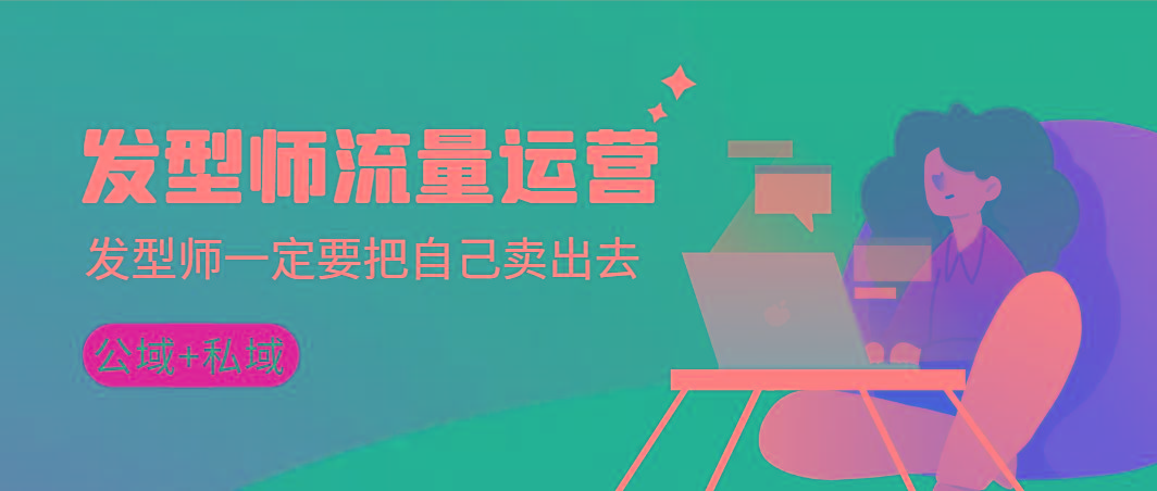 发型师 流量运营，发型师一定要把自己卖出去(公域+私城)高清无水印-彼飞网创
