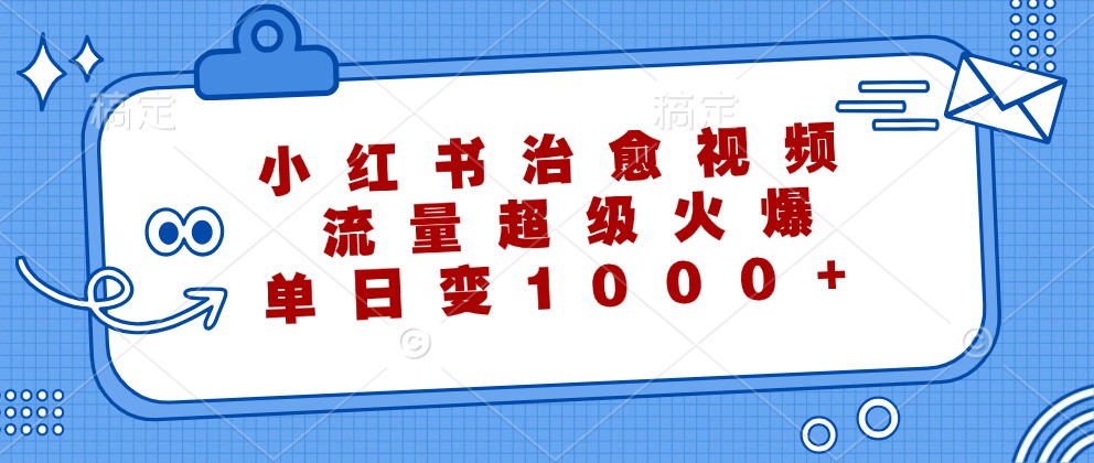 小红书治愈视频，流量超级火爆，单日变现1000+-彼飞网创