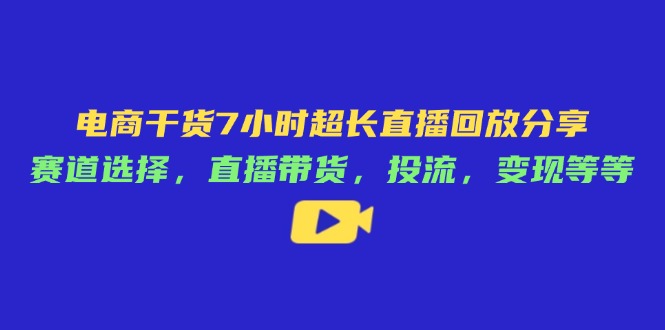 电商干货7小时超长直播回放分享：赛道选择，直播带货，投流，变现等等-彼飞网创