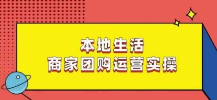 本地生活商家团购运营实操，看完课程即可实操团购运营-彼飞网创
