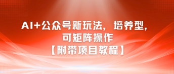AI+公众号新玩法之培养型，可矩阵操作【附带项目教程】-彼飞网创