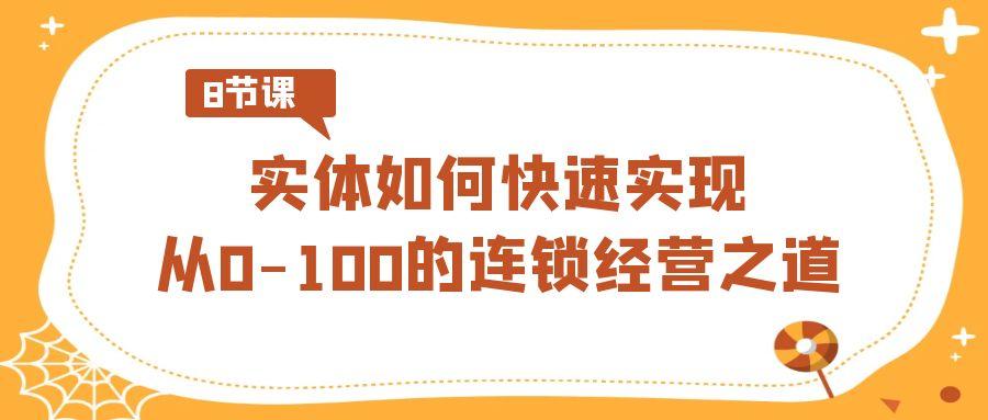 实体·如何快速实现从0-100的连锁经营之道(8节视频课)-彼飞网创