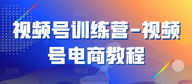 视频号训练营-视频号电商教程-彼飞网创