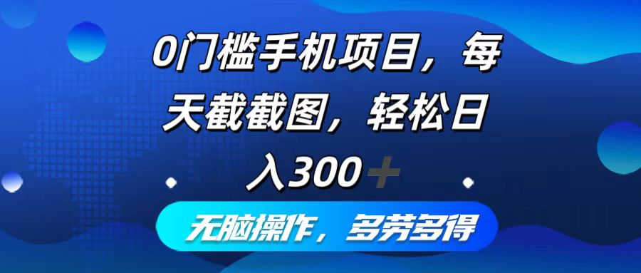 0门槛手机项目，每天截截图，轻松日入300+，无脑操作多劳多得-彼飞网创