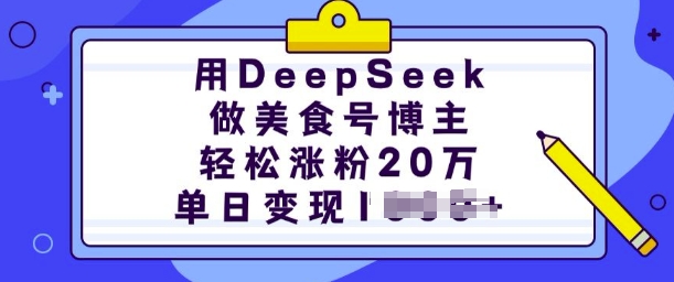 用DeepSeek做美食号博主，轻松涨粉20万，单日变现多张-彼飞网创