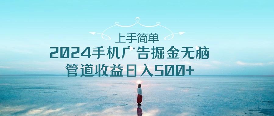 上手简单，2024手机广告掘金无脑，管道收益日入500+-彼飞网创