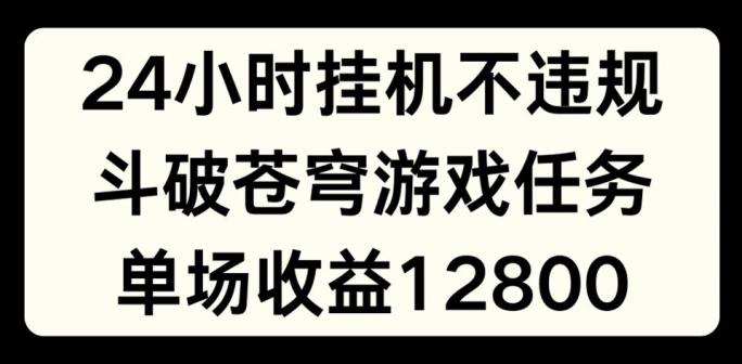 24小时无人挂JI不违规，斗破苍穹游戏任务，单场直播最高收益1280【揭秘】-彼飞网创