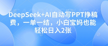 DeepSeek+AI自动写PPT挣稿费，一单一结，小白宝妈也能轻松日入2张-彼飞网创
