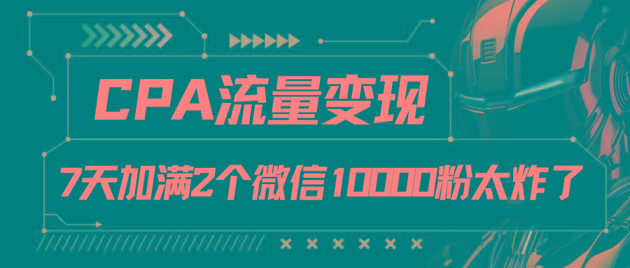 CPA流量变现，7天加满两个微信10000粉-彼飞网创