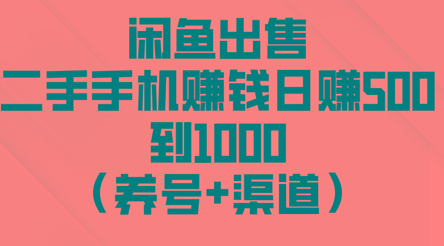 闲鱼出售二手手机赚钱，日赚500到1000(养号+渠道-彼飞网创