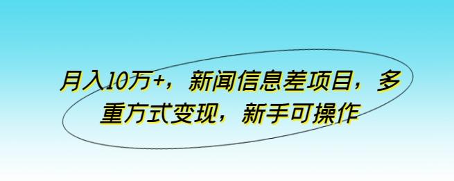 月入10万+，新闻信息差项目，多重方式变现，新手可操作【揭秘】-彼飞网创
