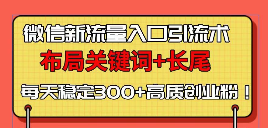 微信新流量入口引流术，布局关键词+长尾，每天稳定300+高质创业粉！-彼飞网创