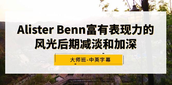 Alister Benn富有表现力的风光后期减淡和加深大师班-中英字幕-彼飞网创