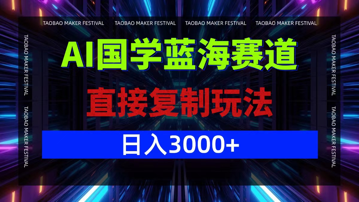 AI国学蓝海赛道，直接复制玩法，轻松日入3000+-彼飞网创