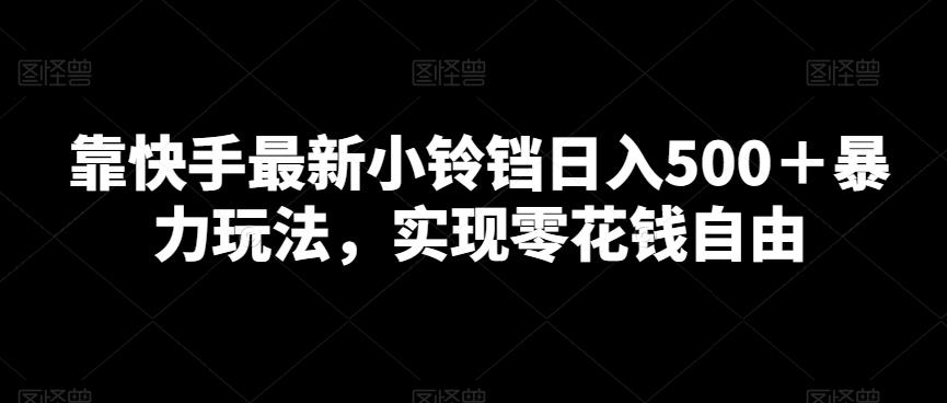 靠快手最新小铃铛日入500＋暴力玩法，实现零花钱自由-彼飞网创