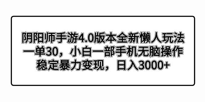 阴阳师手游4.0版本全新懒人玩法，一单30，小白一部手机无脑操作，稳定暴…-彼飞网创
