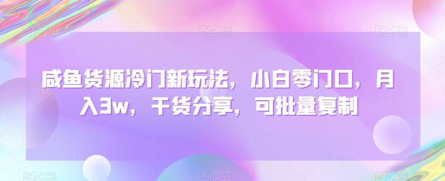 咸鱼货源冷门新玩法，小白零门口，月入3w，干货分享，可批量复制-彼飞网创