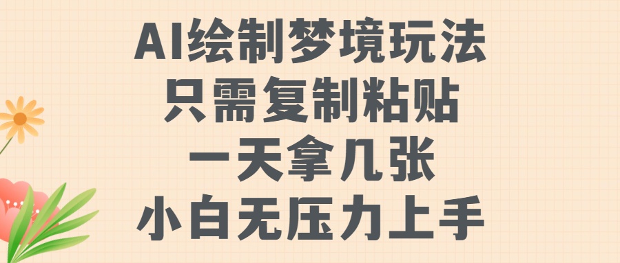 AI绘制梦境玩法，只需要复制粘贴，一天轻松拿几张，小白无压力上手【揭秘】-彼飞网创