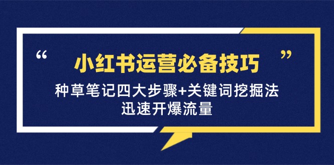 小红书运营必备技巧，种草笔记四大步骤+关键词挖掘法：迅速开爆流量-彼飞网创