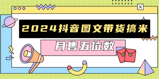 2024抖音图文带货搞米：快速起号与破播放方法，助力销量飙升，月售五位数-彼飞网创