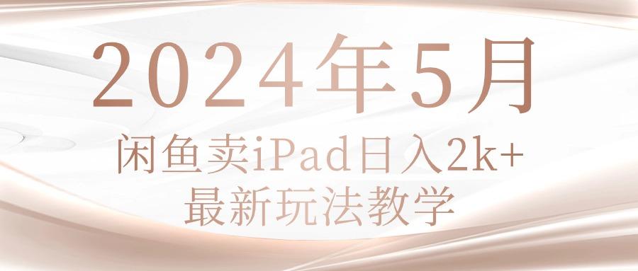 2024年5月闲鱼卖ipad日入2k，最新玩法教学-彼飞网创