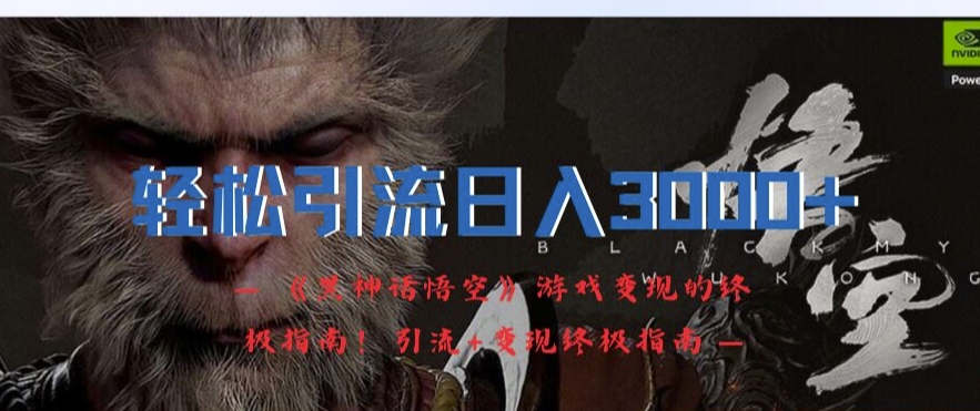 轻松引流日入3k，《黑神话悟空》游戏变现的终极指南!引流+变现终极指南-彼飞网创