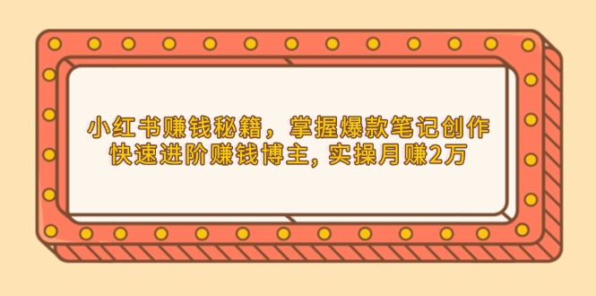 小红书赚钱秘籍，掌握爆款笔记创作，快速进阶赚钱博主, 实操月赚2万-彼飞网创