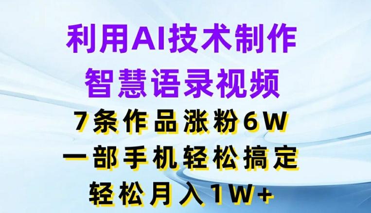 利用AI技术制作智慧语录视频，7条作品涨粉6W，一部手机轻松搞定，轻松月入1W+-彼飞网创