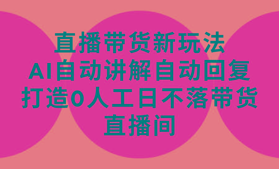 (9328期)直播带货新玩法，AI自动讲解自动回复 打造0人工日不落带货直播间-教程+软件-彼飞网创
