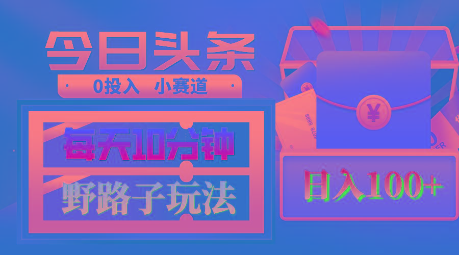 AI撸头条野路子玩法，3分钟1条，原创不用愁日赚1000+复制粘贴月入1W+-彼飞网创