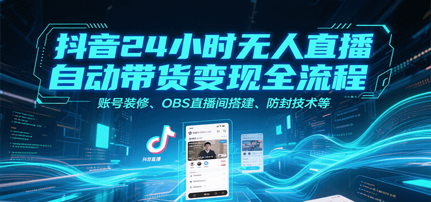 抖音24小时无人直播自动带货变现全流程，账号装修、OBS直播间搭建、防封技术等-彼飞网创