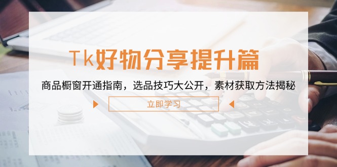 Tk好物分享提升篇：商品橱窗开通指南，选品技巧大公开，素材获取方法揭秘-彼飞网创