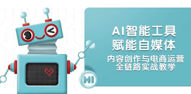 AI智能工具赋能自媒体，内容创作与电商运营，全链路实战教学-彼飞网创