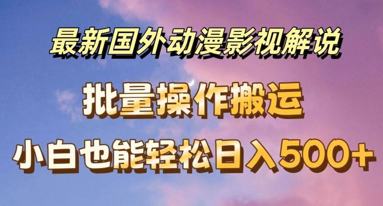 最新国外动漫影视解说，批量下载自动翻译，小白也能轻松日入500+【揭秘】-彼飞网创