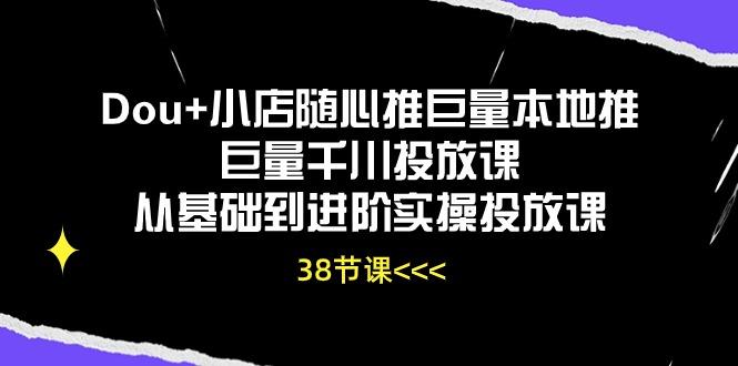 Dou+小店随心推巨量本地推巨量千川投放课从基础到进阶实操投放课(38节-彼飞网创