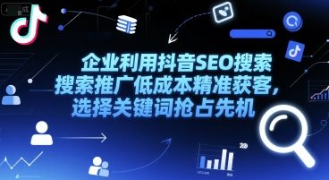 企业利用抖音SEO搜索推广低成本精准获客，选择关键词抢占先机-彼飞网创
