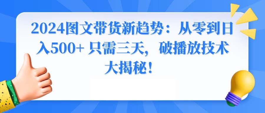 2024图文带货新趋势：从零到日入500+ 只需三天，破播放技术大揭秘！-彼飞网创