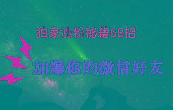 独家引流秘籍68招，深藏多年的压箱底，效果惊人，加爆你的微信好友！-彼飞网创